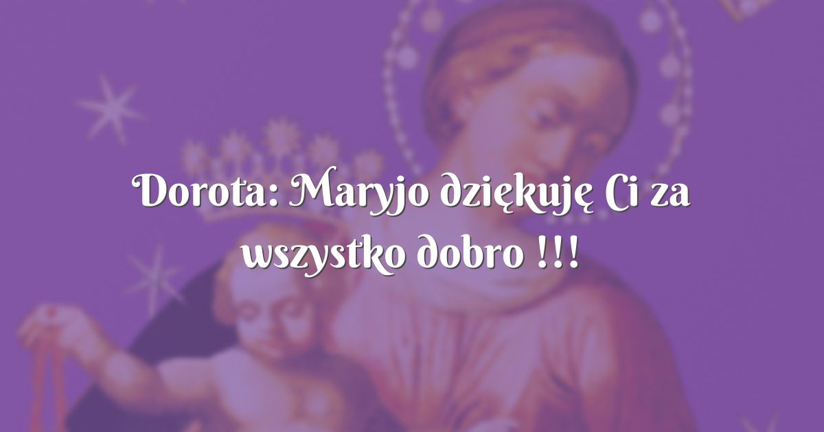 Dorota Maryjo dziękuję Ci za wszystko dobro