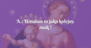 a.: uznałam to jako kolejny znak !