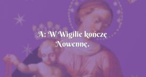 a: w wigilie kończę nowennę.