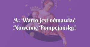 a: warto jest odmawiać nowennę pompejańską!