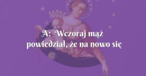 a: wczoraj mąż powiedział, że na nowo się zakochał we mnie!