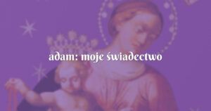 adam: moje świadectwo