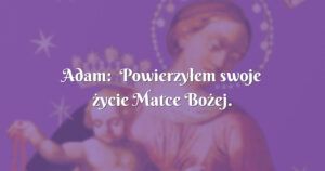 adam: powierzyłem swoje życie matce bożej.