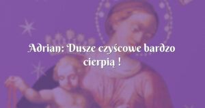 adrian: dusze czyścowe bardzo cierpią !