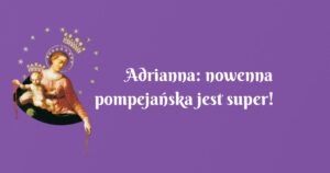 adrianna: nowenna pompejańska jest super!