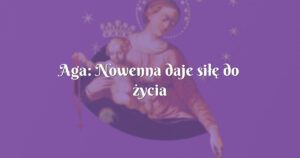 aga: nowenna daje siłę do życia