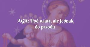 aga: pod wiatr, ale jednak do przodu