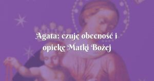 agata: czuję obecność i opiekę matki bożej