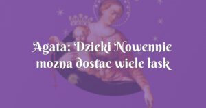 agata: dzieki nowennie mozna dostac wiele łask