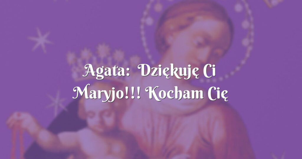 agata: dziękuję ci maryjo!!! kocham cię bardzo!!!