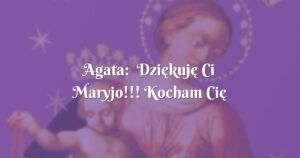 agata: dziękuję ci maryjo!!! kocham cię bardzo!!!