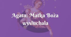 agata: matka boża wysluchala