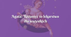 agata: różaniec to lekarstwo dla wszystkich