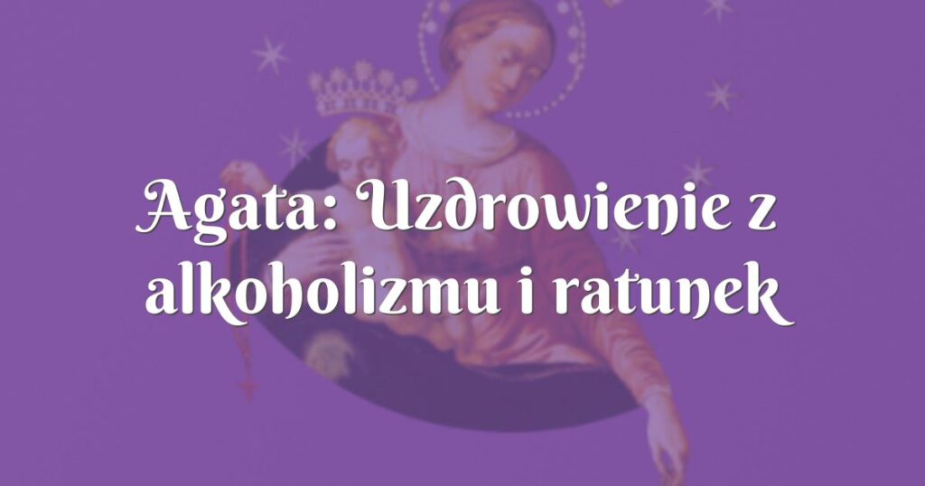 agata: uzdrowienie z alkoholizmu i ratunek małżeństwa