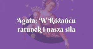 agata: w różańcu ratunek i nasza siła