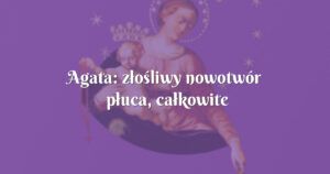 agata: złośliwy nowotwór płuca, całkowite wyleczenie