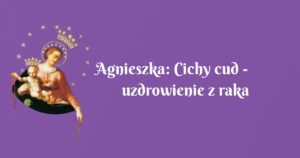 agnieszka: cichy cud uzdrowienie z raka