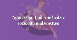 agnieszka: cud nie będzie rozwodu małżeństwo uratowane