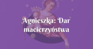 agnieszka: dar macierzyństwa