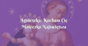 agnieszka: kocham cię mateczko najświętsza