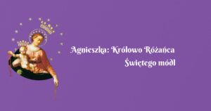 agnieszka: królowo różańca Świętego módl się za nami.