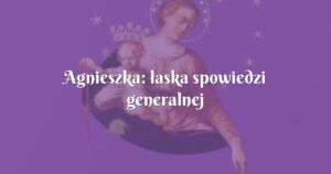 agnieszka: łaska spowiedzi generalnej