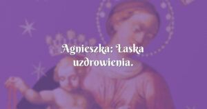 agnieszka: Łaska uzdrowienia.