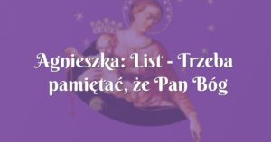 agnieszka: list trzeba pamiętać, że pan bóg dał nam wolą wolę i nam jej nie odbierze