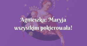 agnieszka: maryja wszystkim pokierowała!