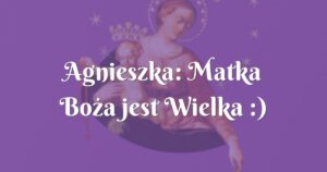 agnieszka: matka boża jest wielka :)