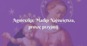 agnieszka: matko najświętsza, proszę przyjmij ode mnie pokłon