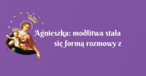 agnieszka: modlitwa stała się formą rozmowy z matką boską