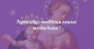 agnieszka: modlitwa zawsze wysłuchana !