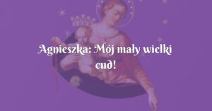 agnieszka: mój mały wielki cud!