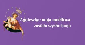 agnieszka: moja modlitwa została wysłuchana