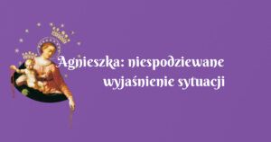 agnieszka: niespodziewane wyjaśnienie sytuacji