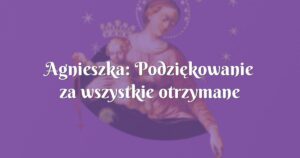 agnieszka: podziękowanie za wszystkie otrzymane łaski