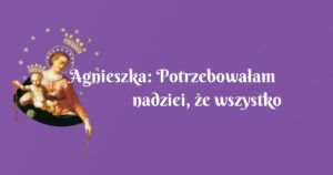 agnieszka: potrzebowałam nadziei, że wszystko będzie dobrze