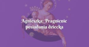 agnieszka: pragnienie posiadania dziecka