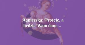 agnieszka: proście, a będzie wam dane...