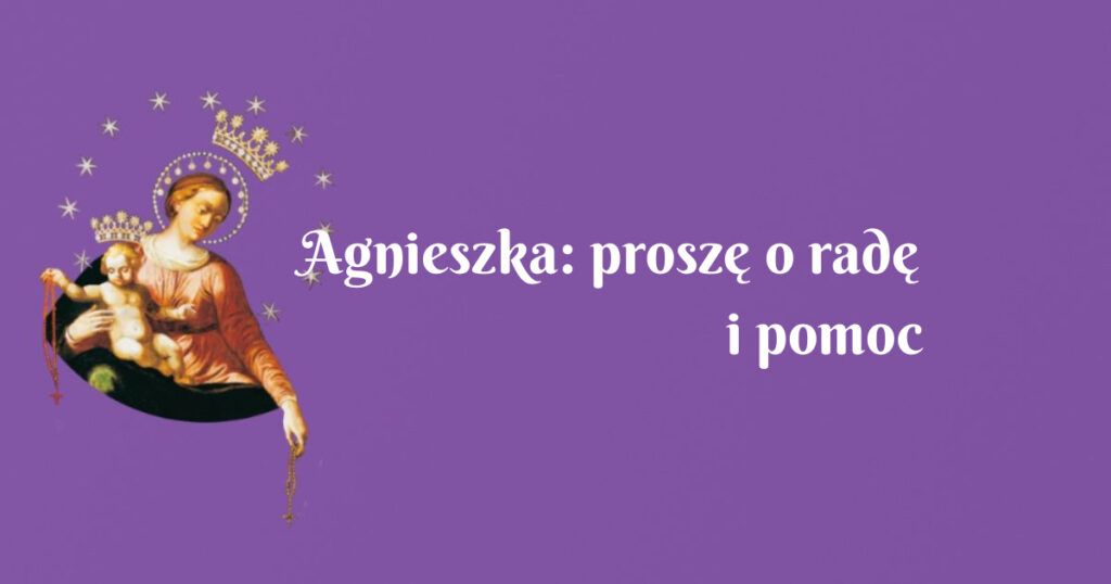 agnieszka: proszę o radę i pomoc