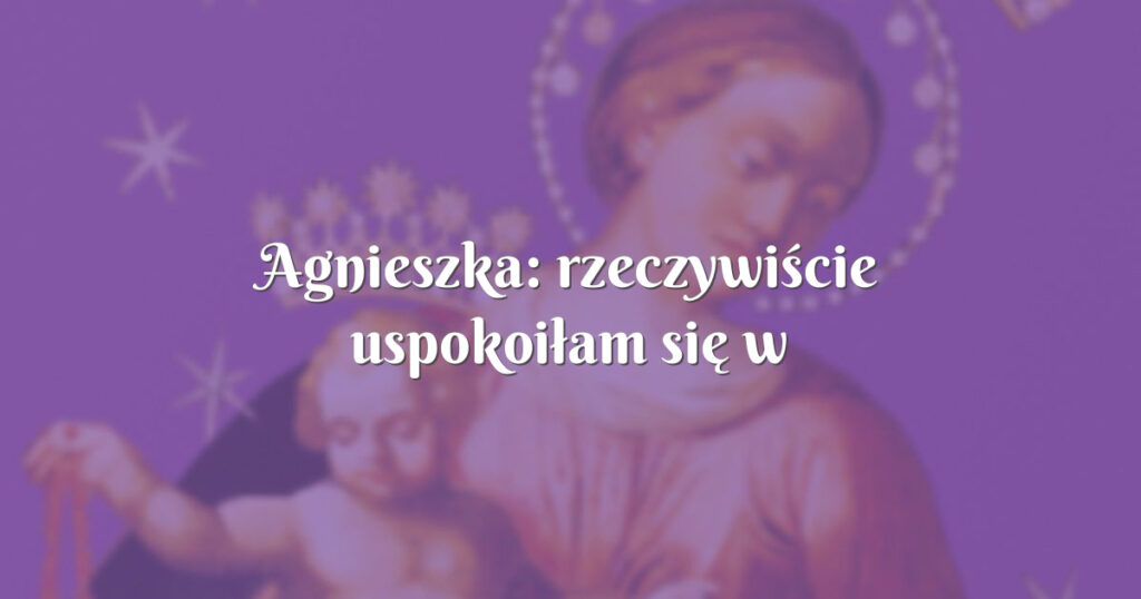 agnieszka: rzeczywiście uspokoiłam się w ważnym temacie, który spędzał mi sen z powiek