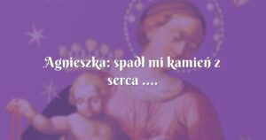 agnieszka: spadł mi kamień z serca ....