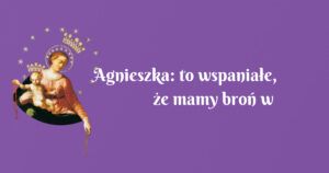 agnieszka: to wspaniałe, że mamy broń w postaci nowenny i różańca!