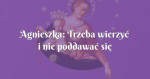 agnieszka: trzeba wierzyć i nie poddawać się