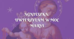 agnieszka: uwierzyŁam w moc maryi