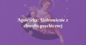 agnieszka: uzdrowienie z choroby psychicznej