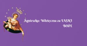 agnieszka: wdzięczna za Łaski boŻe