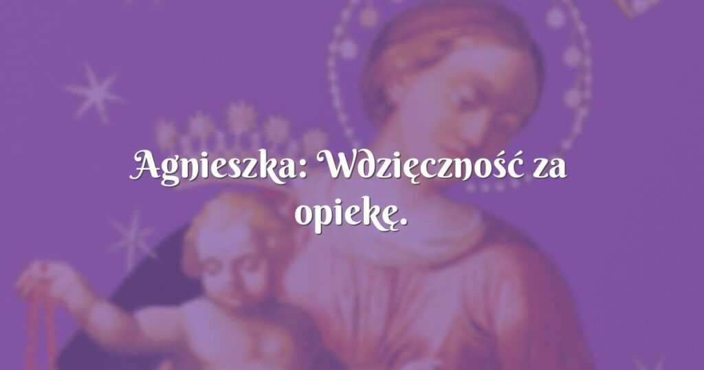 agnieszka: wdzięczność za opiekę.