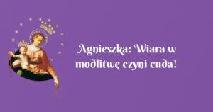 agnieszka: wiara w modlitwę czyni cuda!